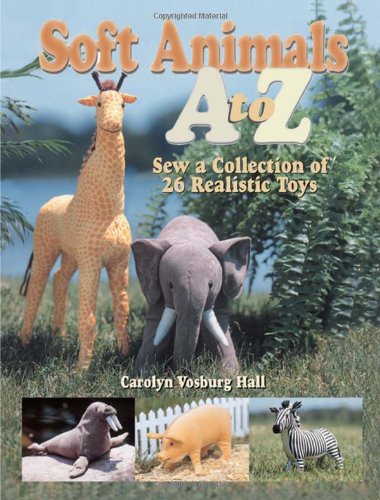 Soft Animals A to Z: Sew a Collection of 26 Realistic Toys by Carolyn Vosburg Hall