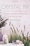 Crystal Rx: Daily Rituals for Cultivating Calm, Achieving Your Goals, and Rocking Your Inner Gem Bos by Colleen McCann