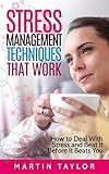 Stress Management Techniques That Work: How to Deal With Stress and Beat it Before it Beats You