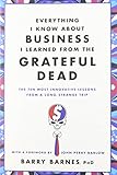 Everything I Know About Business I Learned from the Grateful Dead: The Ten Most Innovative Lessons from a Long, Strange Trip