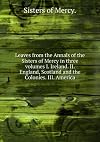 Leaves from the Annals of the Sisters of Mercy in three volumes I. Ireland. II. England, Scotland and the Colonies. III. America