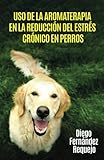 Image de Uso de la Aromaterapia en la Reducción del Estrés Crónico en Perros (Spanish Edition)