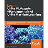 Learn Unity ML-Agents – Fundamentals of Unity Machine Learning: Incorporate new powerful ML algorithms such as Deep Reinforcement Learning for games