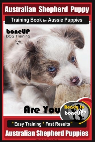 Australian Shepherd Puppy Training Book for Aussie Puppies By BoneUP DOG Training: Are You Ready to Australian Shepherd Puppy Training Book for Aussie Puppies By BoneUP DOG Training: Are You Ready to