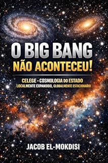 Livro O Big Bang Não Aconteceu!: CELEGE - Cosmologia do Estado Localmente Expandido, GLobalmente Estacionário