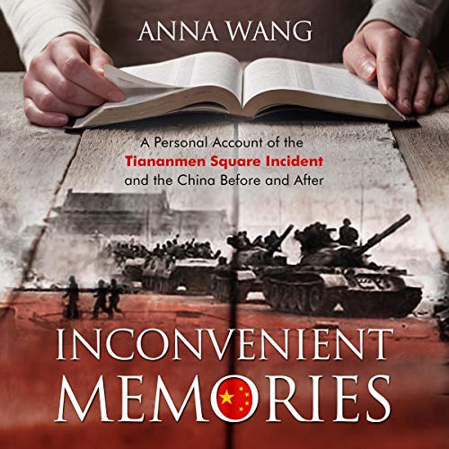 Inconvenient Memories: A Personal Account of the Tiananmen Square Incident and the China Before and by Anna Wang