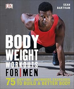 Bodyweight Workouts For Men 75 Anytime Anywhere Exercises To Build A Better Body -