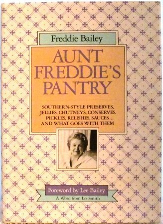 Aunt Freddie's Pantry: Southern-Style Preserves, Jellies, Chutneys, Conserves, Pickles, Relishes, Sauces...And What Goes with Them by Freddie Bailey