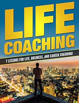 Life Coaching 7 Essential Lessons For Life Business And