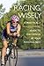 Racing Wisely: A Practical and Philosophical Guide to Performing at Your Personal Best by 