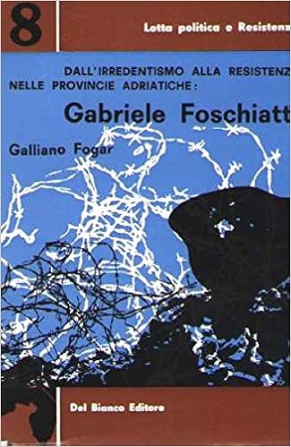 Galliano Fogar - Dall'irredentismo alla resistenza nelle provincie adriatiche. Gabriele Foschiatti
