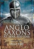 The Anglo-Saxons at War, 800-1066 by Paul Hill