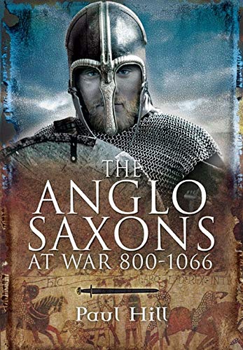The Anglo-Saxons at War, 800-1066 by Paul Hill
