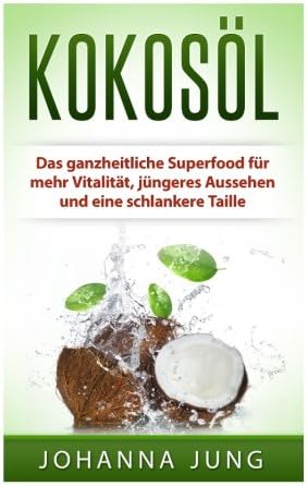 Kokosöl: Das ganzheitliche Superfood für mehr Vitalität, jüngeres Aussehen und eine schlankere Taille (German Edition)