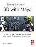 Getting Started in 3D with Maya: Create a Project from Start to Finish-Model, Texture, Rig, Animate,