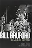 Bill Bruford - The Autobiography: Yes, King Crimson, Earthworks and More by Bill Bruford