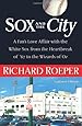 Sox and the City: A Fan's Love Affair with the White Sox from the Heartbreak of '67 to the Wizards of Oz