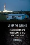 Under the Surface: Fracking, Fortunes, and the Fate of the Marcellus Shale
