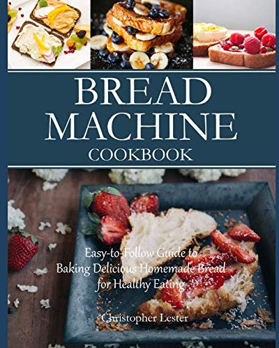 Bread Machine Cookbook: Easy-to-Follow Guide to Baking Delicious Homemade Bread for Healthy Eating Bread Machine Cookbook: Easy-to-Follow Guide to Baking Delicious Homemade Bread for Healthy Eating