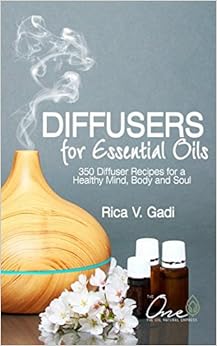 Diffusers for Essential Oils: 350 Diffuser Recipes for a Healthy Mind, Body and Soul, by Rica V Gadi Diffusers for Essential Oils: 350 Diffuser Recipes for a Healthy Mind, Body and Soul, by Rica V Gadi