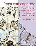 Yoga con cuentos: Como ensenar yoga a los ninos mediante el uso de cuentos (Cuentos Para Aprender Yo by