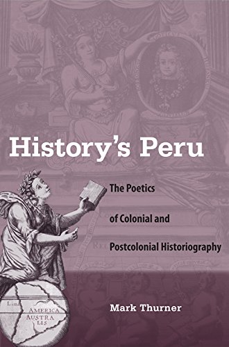 History's Peru: The Poetics of Colonial and Postcolonial Historiography by Mark Thurner