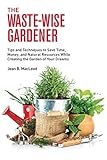 The Waste-Wise Gardener: Tips and Techniques to Save Time, Money, and Natural Resources While Creating the Garden of your Dreams by Jean B. MacLeod