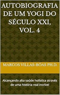 Livro AUTOBIOGRAFIA DE UM YOGI DO SÉCULO XXI, Vol. 4: Alcançando alta saúde holística através de uma história real incrível