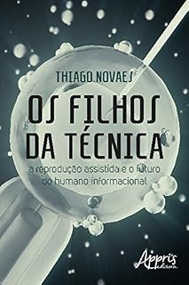 Livro Os Filhos da Técnica: A Reprodução Assistida e o Futuro do Humano Informacional
