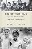 Kids Don't Want to Fail: Oppositional Culture and the Black-White Achievement Gap cover