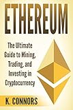 Ethereum: The Ultimate Guide to Mining, Trading, and Investing in Cryptocurrency by K. Connors