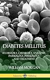 Diabetes Mellitus: Its History, Chemistry, Anatomy, Pathology, Physiology, and Treatment (Hardcover) by William Morgan