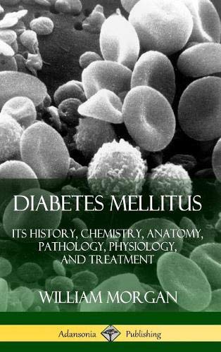 Diabetes Mellitus: Its History, Chemistry, Anatomy, Pathology, Physiology, and Treatment (Hardcover) by William Morgan