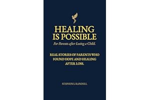 Healing Is Possible - For Parents After Losing A Child: Real Stories of Parents who Found Hope and Healing After Loss