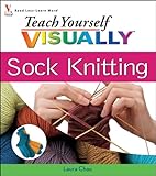 Teach Yourself VISUALLY Sock Knitting by Laura Chau