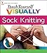 Teach Yourself VISUALLY Sock Knitting by Laura Chau