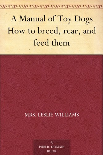 A Manual of Toy Dogs How to breed, rear, and feed them by Mrs. Leslie Williams