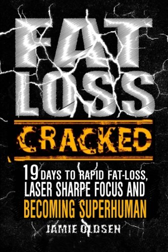 Fat Loss Cracked: 19 Days To Rapid Fat Loss, Laser Sharpe Focus And Becoming Sup