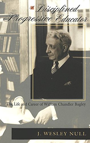 A Disciplined Progressive Educator: The Life and Career of William Chandler Bagley (History of Schoo by J. Wesley Null