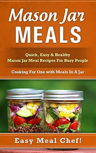 Mason Jar Meals: Quick, Easy & Healthy Mason Jar Meal Recipes For Busy People: Cooking For One with Meals In A Jar (mason jar, mason jar recipes, mason ... jar recipes, jar meals, mason jar salads) Kindle Edition