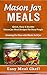 Mason Jar Meals: Quick, Easy & Healthy Mason Jar Meal Recipes For Busy People: Cooking For One with Meals In A Jar (mason jar, mason jar recipes, mason ... jar recipes, jar meals, mason jar salads)