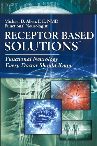 Receptor Based Solutions; Functional Neurology Every Doctor Should Know, by Michael D. Allen Receptor Based Solutions; Functional Neurology Every Doctor Should Know, by Michael D. Allen