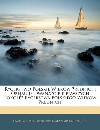 Rycerstwo Polskie Wieków Srednich: Obejmuje Dwanascie Pierwszych Pokolen Rycerstwa Polskiego Wieków Srednich (Polish Edition)