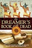 The Dreamer's Book of the Dead: A Soul Traveler's Guide to Death, Dying, and the Other Side by Robert Moss