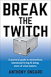 Break The Twitch: a practical guide to minimalism, intentional living &amp; doing more of what matters