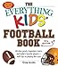 The Everything Kids' Football Book: All-time Greats, Legendary Teams, and Today's Favorite Players--with Tips on Playing Like a Pro primary