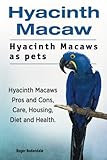 Hyacinth Macaw. Hyacinth Macaws as pets. Hyacinth Macaws Pros and Cons, Care, Housing, Diet and Heal by Roger Rodendale