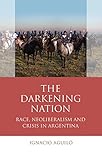 Ignacio Aguiló, "The Darkening Nation: Race, Neoliberalism, and Crisis in Argentina" (U Wales Press, 2018)
