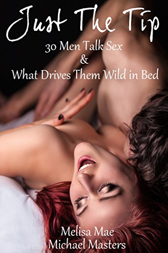 Just The Tip 30 Men Talk Sex What Drives Them Wild In Bed