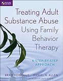 Treating Adult Substance Abuse Using Family Behavior Therapy: A Step-by-Step Approach